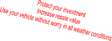 Protect your investment  
Increase resale value  
Use your vehicle without worry in all weather conditions  
 